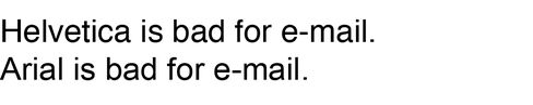 Helvetica is bad for e-mail. Arial is bad for e-mail.