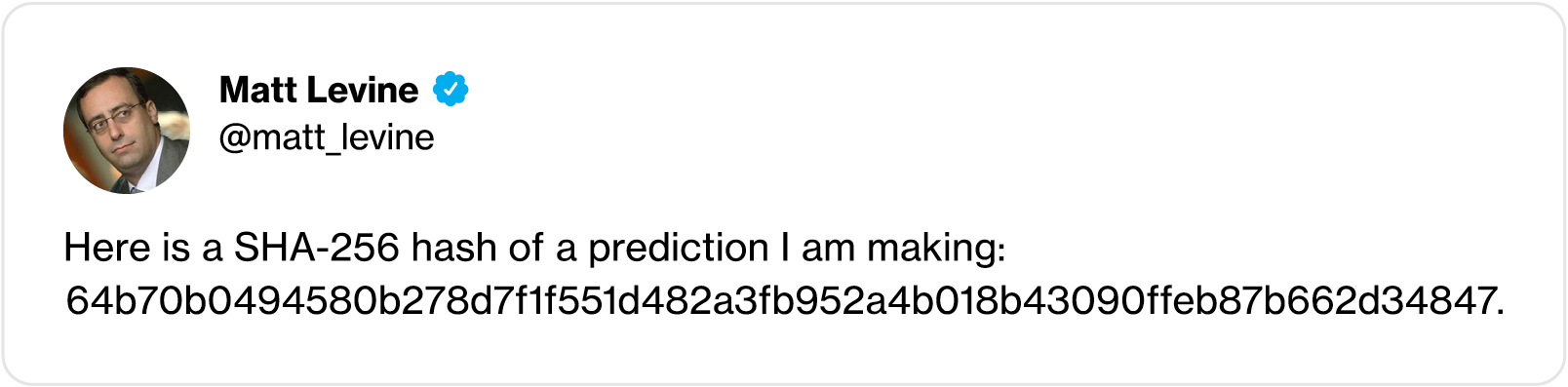 Matt Levine’s tweet “Here is a SHA-256 hash of a prediction I am making: 64b70b0494580b278d7f1f551d482a3fb952a4b018b43090ffeb87b662d34847.”
