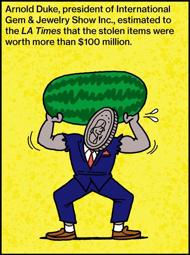 Arnold Duke, president of International Gem & Jewelry Show Inc., estimated to the LA Times that the stolen items were worth more than $100 million.