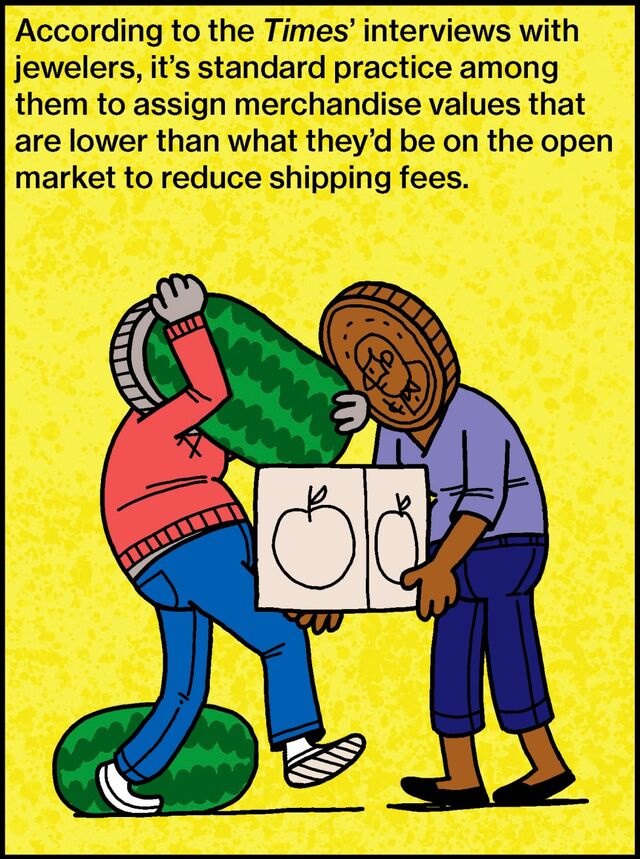 According to the Times’ interviews with jewelers, it’s standard practice among them to assign merchandise values that are lower than what they’d be on the open market to reduce shipping fees.