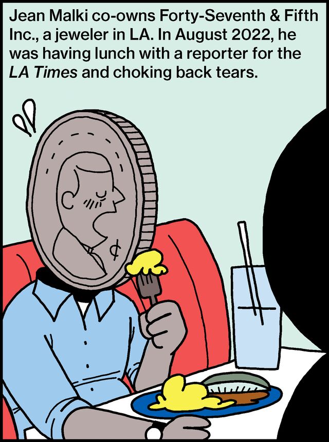 Jean Malki co-owns Forty-Seventh & Fifth Inc., a jeweler in LA. In August 2022, he was having lunch with a reporter for the LA Times and choking back tears.