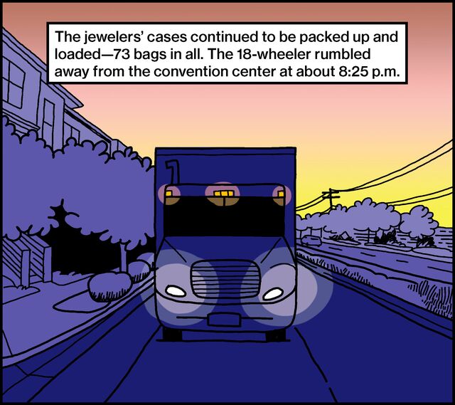 The jewelers’ cases continued to be packed up and loaded—73 bags in all. The 18-wheeler rumbled away from the convention center at about 8:25 p.m.