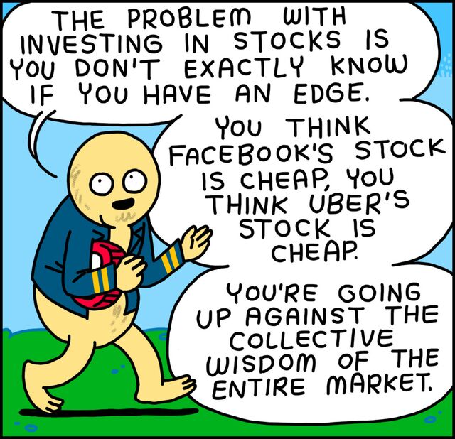 "The problem with investing in stocks is you don't exactly know if you have an edge. You think Facebook's stock is cheap. You think Uber's stock is cheap. You're going up against the collective wisdom of the entire market."