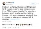 Tweet form @JoJohnsonUK: It’s been an honour to represent Orpington for 9 years & to serve as a minister under three PMs. In recent weeks I’ve been torn between family loyalty and the national interest - it’s an unresolvable tension & time for others to take on my roles as MP & Minister. #overandout