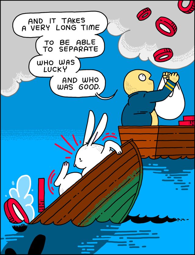 "And it takes a very long time to be able to separate who was lucky and who was good.