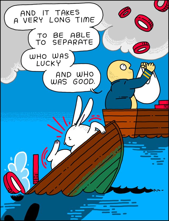 "And it takes a very long time to be able to separate who was lucky and who was good.